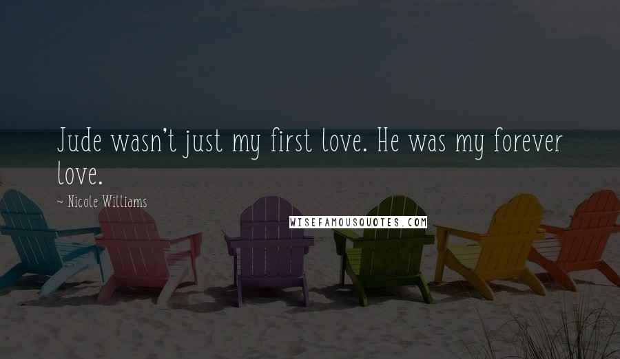 Nicole Williams Quotes: Jude wasn't just my first love. He was my forever love.