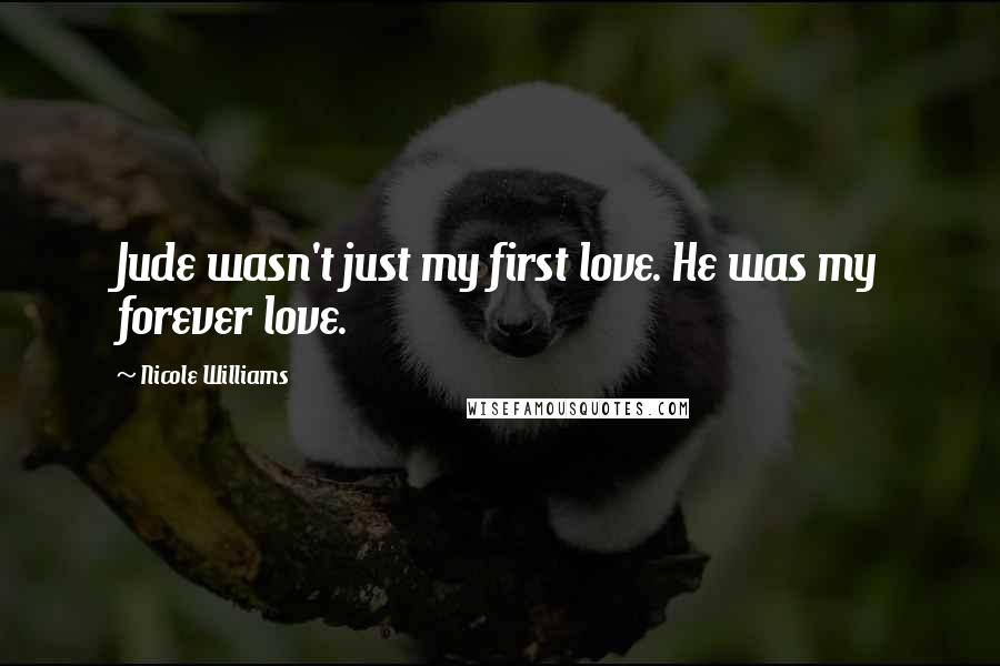 Nicole Williams Quotes: Jude wasn't just my first love. He was my forever love.