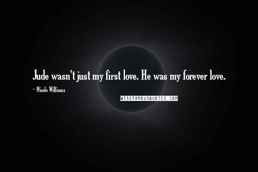 Nicole Williams Quotes: Jude wasn't just my first love. He was my forever love.