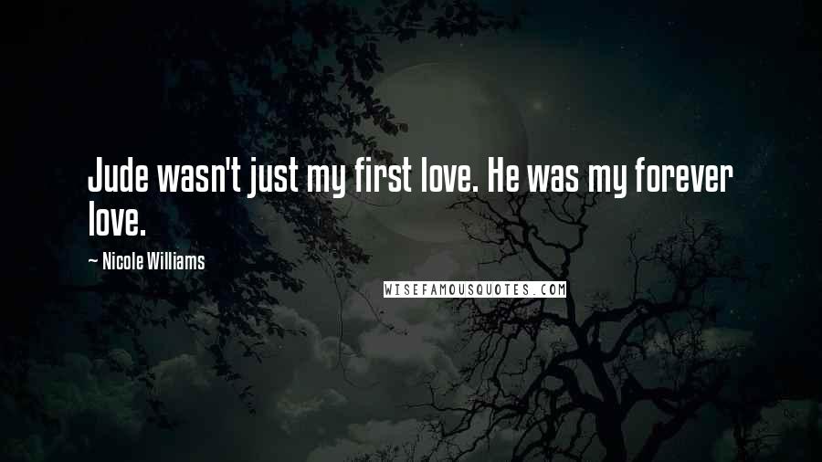 Nicole Williams Quotes: Jude wasn't just my first love. He was my forever love.
