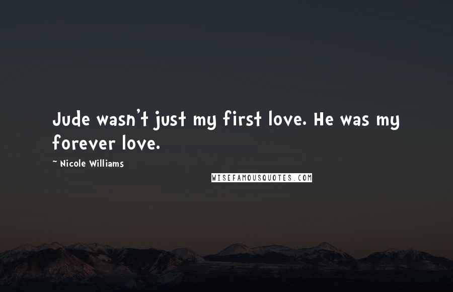 Nicole Williams Quotes: Jude wasn't just my first love. He was my forever love.