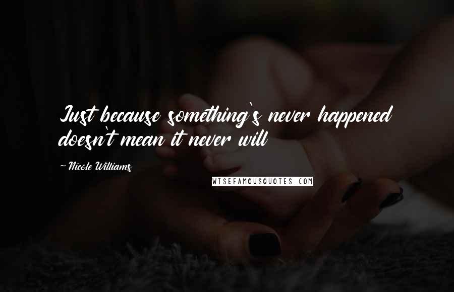 Nicole Williams Quotes: Just because something's never happened doesn't mean it never will