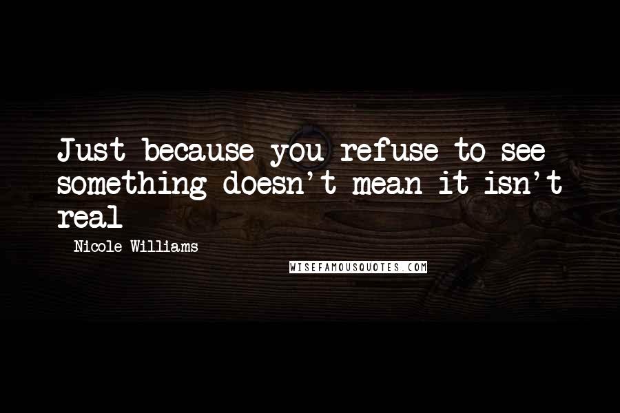 Nicole Williams Quotes: Just because you refuse to see something doesn't mean it isn't real