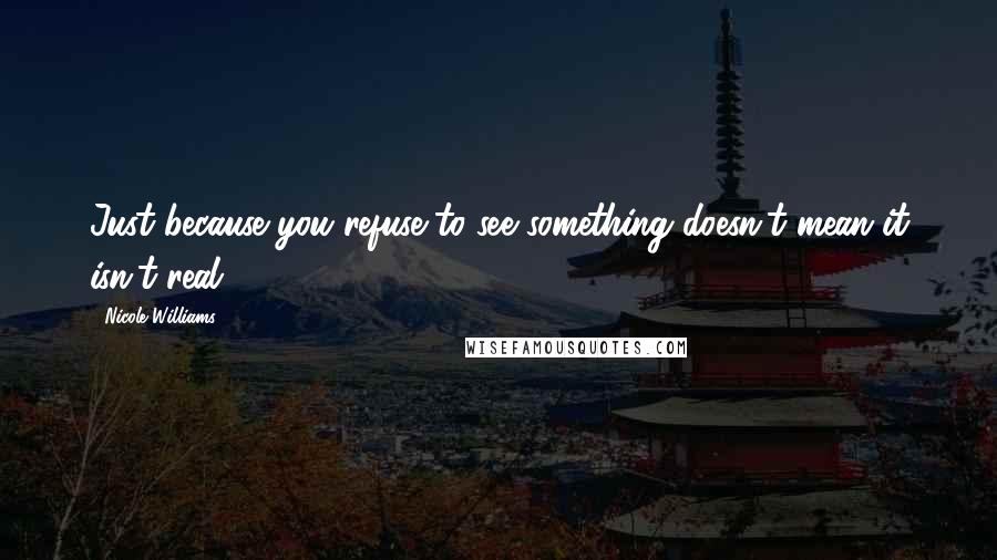 Nicole Williams Quotes: Just because you refuse to see something doesn't mean it isn't real