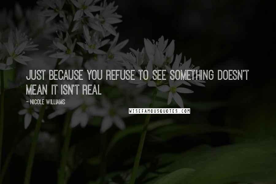 Nicole Williams Quotes: Just because you refuse to see something doesn't mean it isn't real