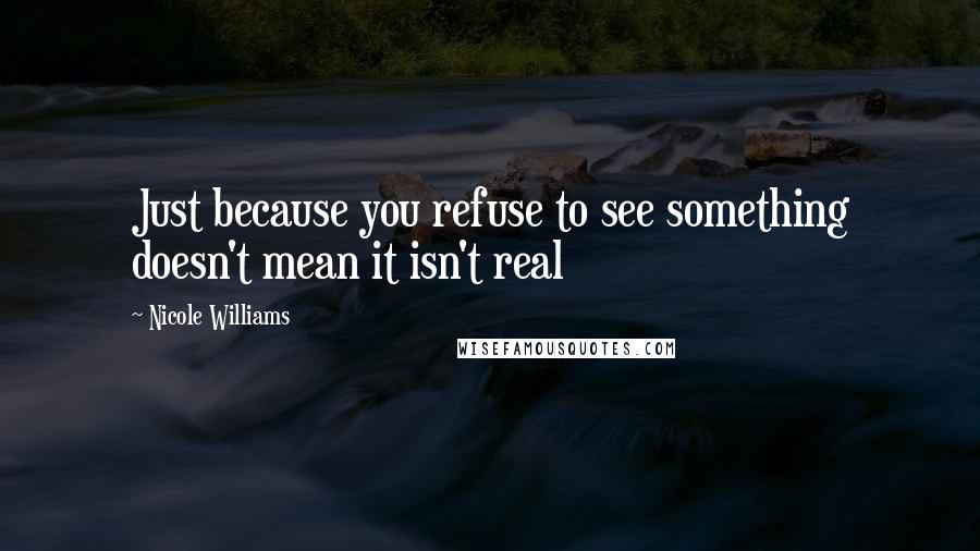 Nicole Williams Quotes: Just because you refuse to see something doesn't mean it isn't real