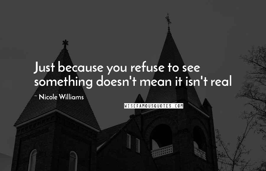 Nicole Williams Quotes: Just because you refuse to see something doesn't mean it isn't real