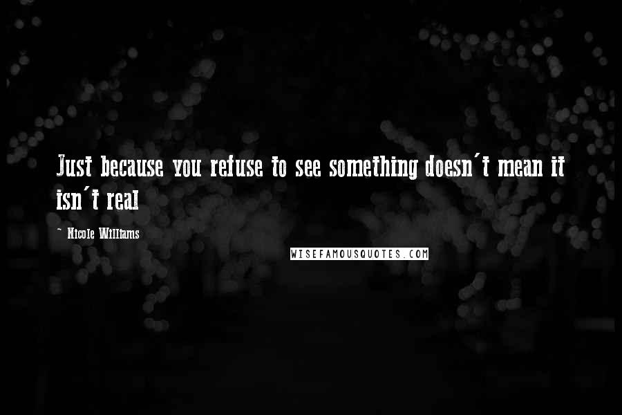 Nicole Williams Quotes: Just because you refuse to see something doesn't mean it isn't real
