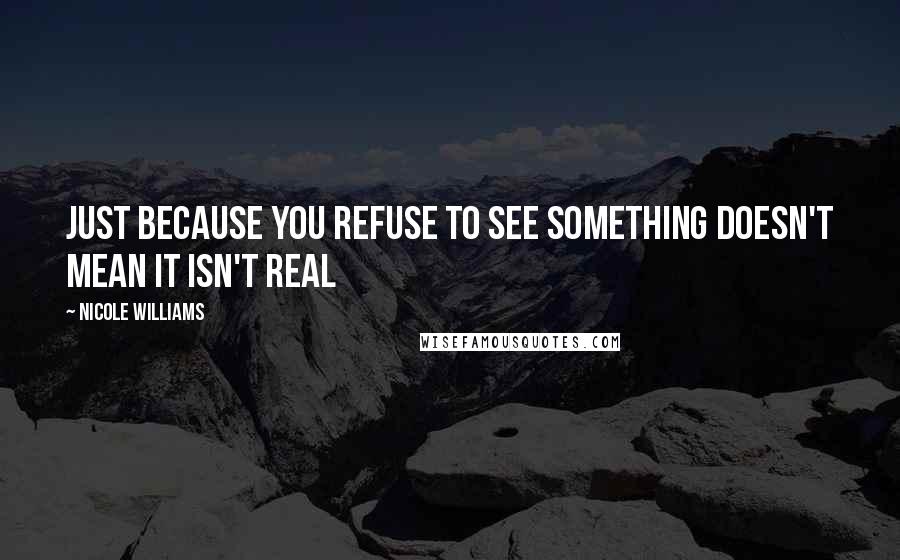 Nicole Williams Quotes: Just because you refuse to see something doesn't mean it isn't real