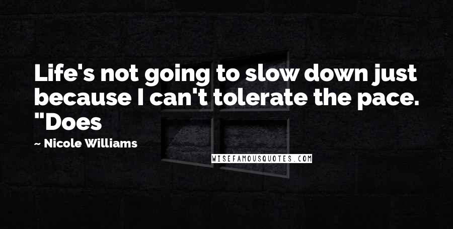 Nicole Williams Quotes: Life's not going to slow down just because I can't tolerate the pace. "Does
