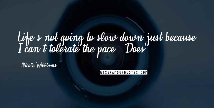 Nicole Williams Quotes: Life's not going to slow down just because I can't tolerate the pace. "Does