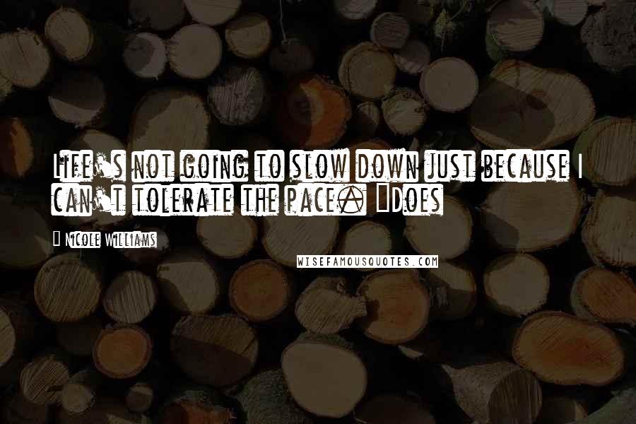 Nicole Williams Quotes: Life's not going to slow down just because I can't tolerate the pace. "Does