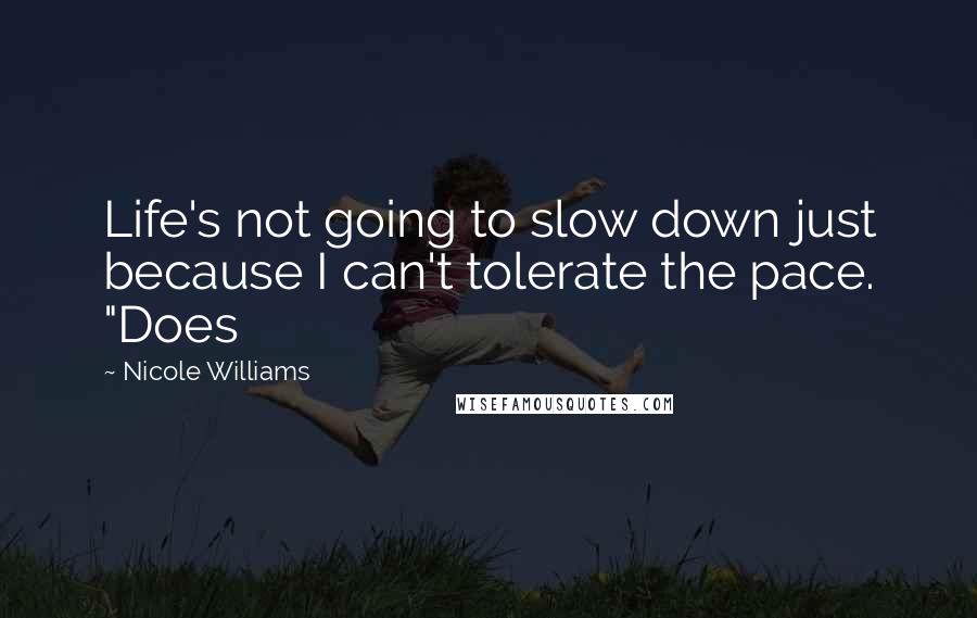 Nicole Williams Quotes: Life's not going to slow down just because I can't tolerate the pace. "Does