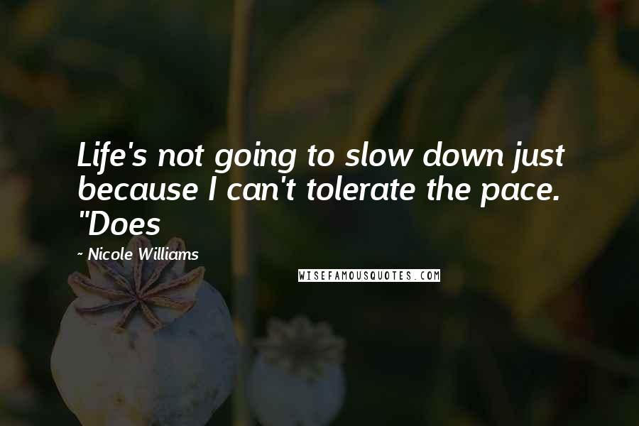 Nicole Williams Quotes: Life's not going to slow down just because I can't tolerate the pace. "Does