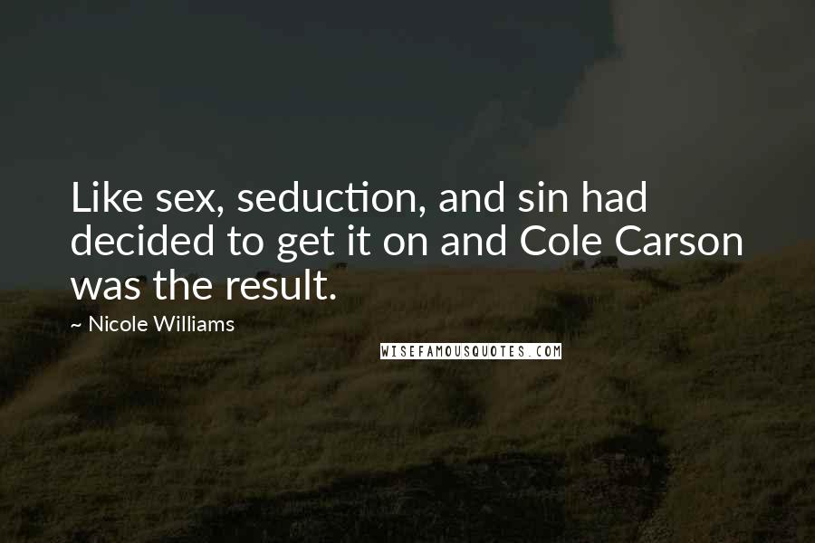 Nicole Williams Quotes: Like sex, seduction, and sin had decided to get it on and Cole Carson was the result.