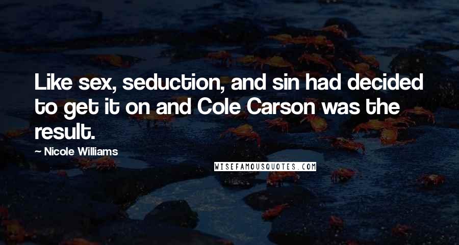 Nicole Williams Quotes: Like sex, seduction, and sin had decided to get it on and Cole Carson was the result.