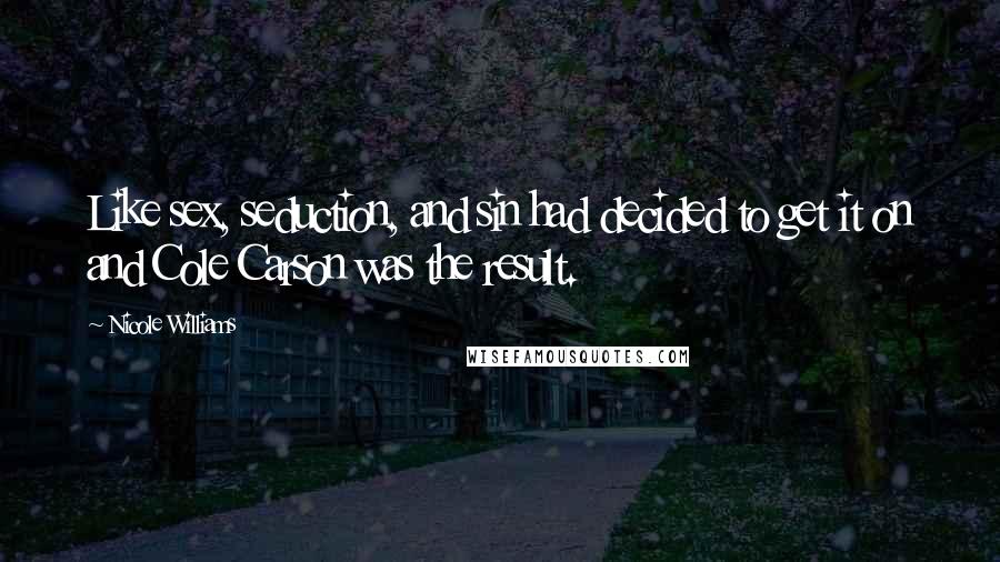 Nicole Williams Quotes: Like sex, seduction, and sin had decided to get it on and Cole Carson was the result.