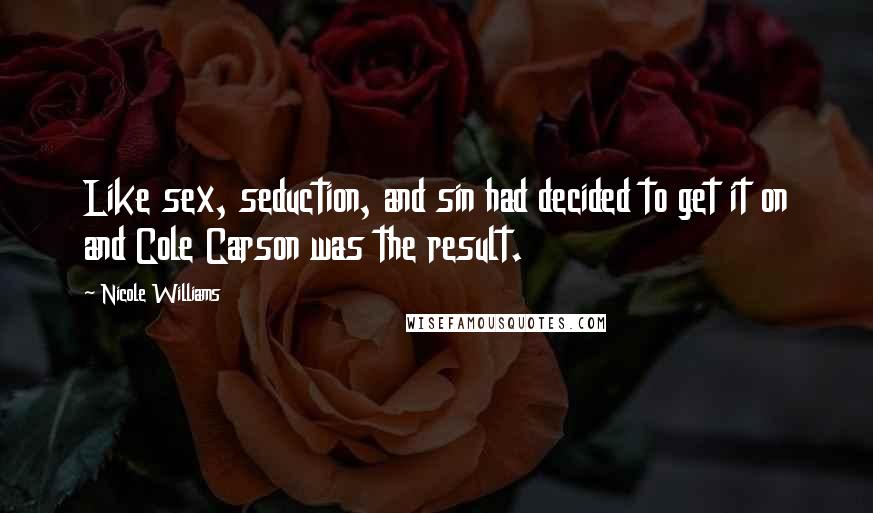 Nicole Williams Quotes: Like sex, seduction, and sin had decided to get it on and Cole Carson was the result.