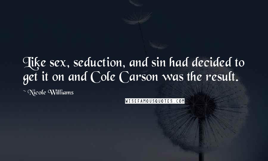 Nicole Williams Quotes: Like sex, seduction, and sin had decided to get it on and Cole Carson was the result.