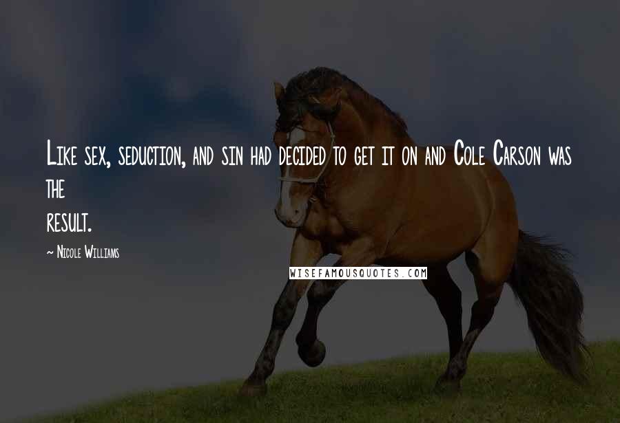 Nicole Williams Quotes: Like sex, seduction, and sin had decided to get it on and Cole Carson was the result.