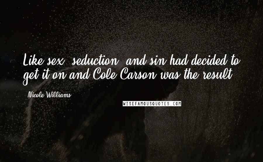 Nicole Williams Quotes: Like sex, seduction, and sin had decided to get it on and Cole Carson was the result.