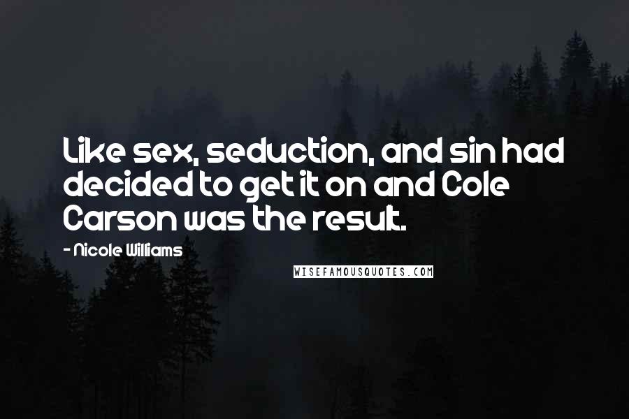 Nicole Williams Quotes: Like sex, seduction, and sin had decided to get it on and Cole Carson was the result.
