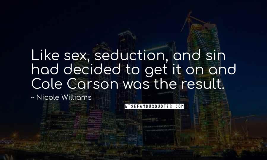 Nicole Williams Quotes: Like sex, seduction, and sin had decided to get it on and Cole Carson was the result.