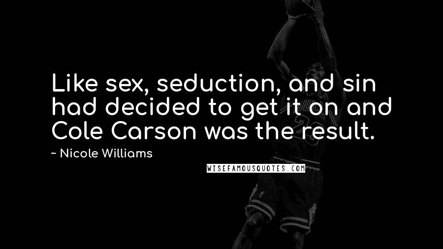 Nicole Williams Quotes: Like sex, seduction, and sin had decided to get it on and Cole Carson was the result.