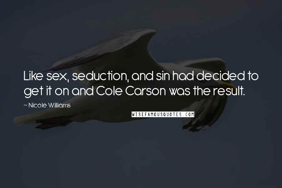 Nicole Williams Quotes: Like sex, seduction, and sin had decided to get it on and Cole Carson was the result.