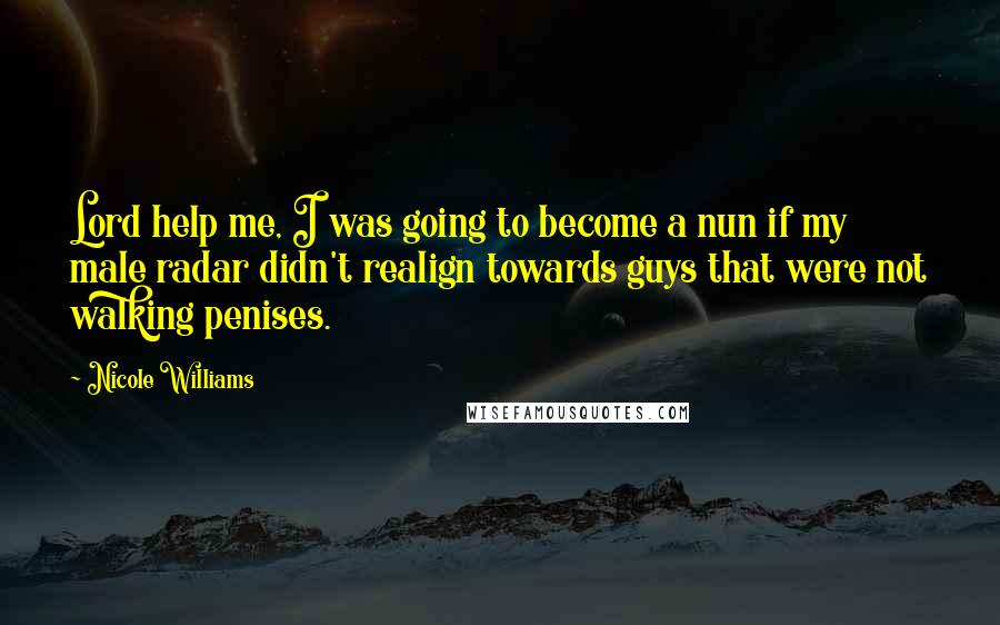 Nicole Williams Quotes: Lord help me, I was going to become a nun if my male radar didn't realign towards guys that were not walking penises.