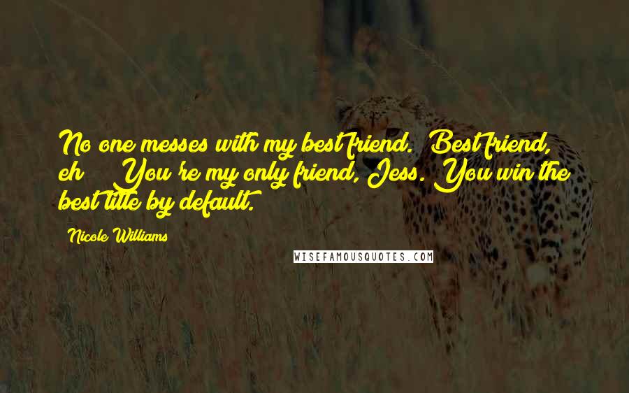 Nicole Williams Quotes: No one messes with my best friend.""Best friend, eh?" "You're my only friend, Jess. You win the best title by default.