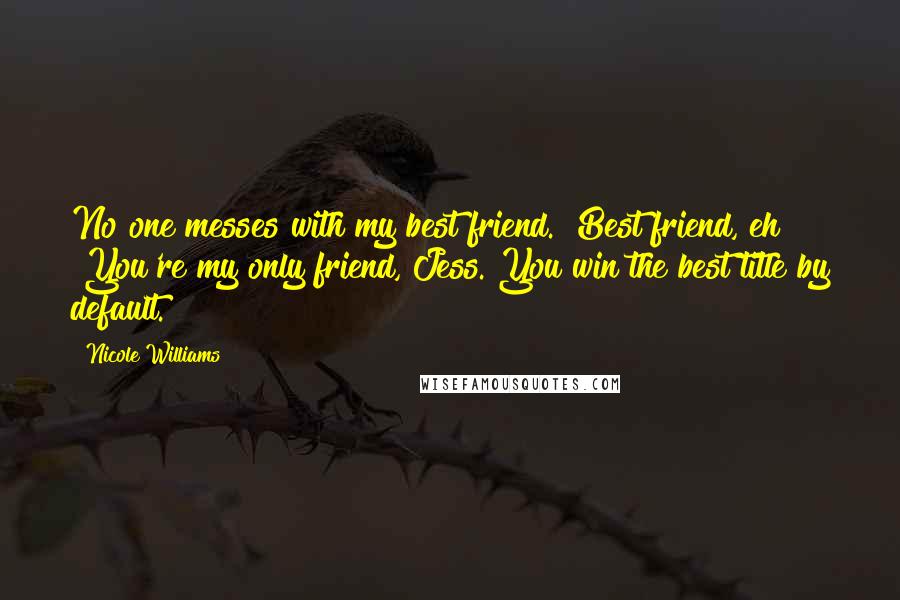 Nicole Williams Quotes: No one messes with my best friend.""Best friend, eh?" "You're my only friend, Jess. You win the best title by default.