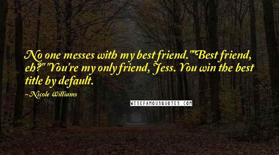 Nicole Williams Quotes: No one messes with my best friend.""Best friend, eh?" "You're my only friend, Jess. You win the best title by default.