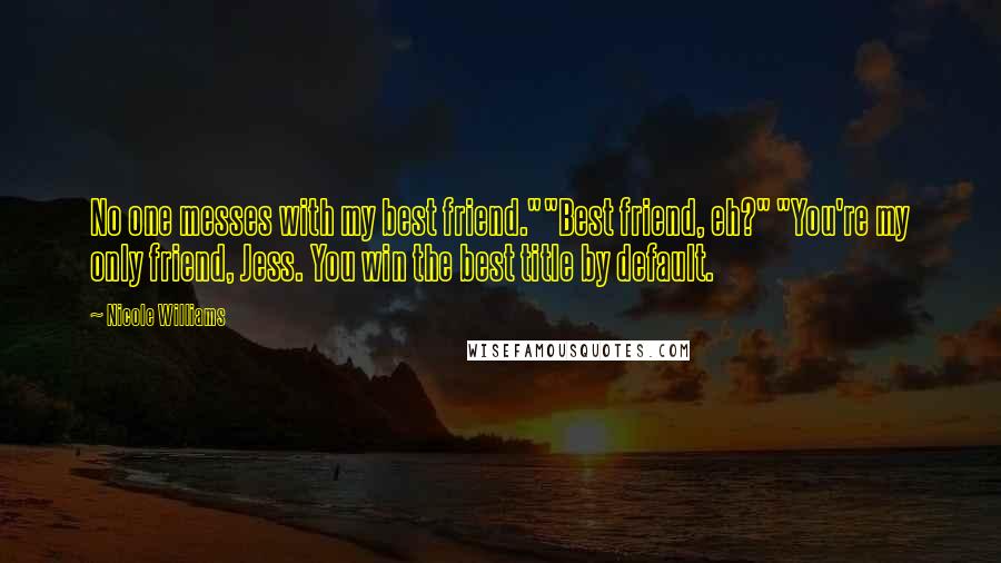 Nicole Williams Quotes: No one messes with my best friend.""Best friend, eh?" "You're my only friend, Jess. You win the best title by default.