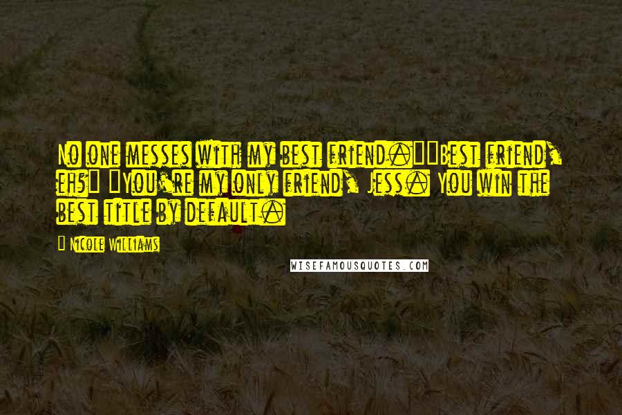 Nicole Williams Quotes: No one messes with my best friend.""Best friend, eh?" "You're my only friend, Jess. You win the best title by default.