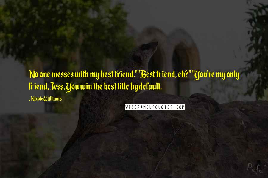 Nicole Williams Quotes: No one messes with my best friend.""Best friend, eh?" "You're my only friend, Jess. You win the best title by default.