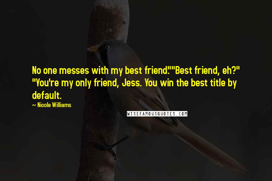 Nicole Williams Quotes: No one messes with my best friend.""Best friend, eh?" "You're my only friend, Jess. You win the best title by default.