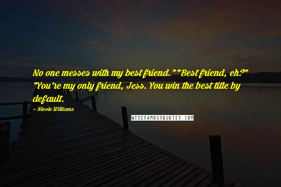 Nicole Williams Quotes: No one messes with my best friend.""Best friend, eh?" "You're my only friend, Jess. You win the best title by default.