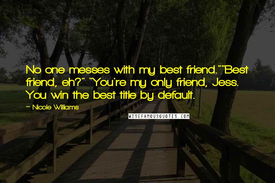 Nicole Williams Quotes: No one messes with my best friend.""Best friend, eh?" "You're my only friend, Jess. You win the best title by default.