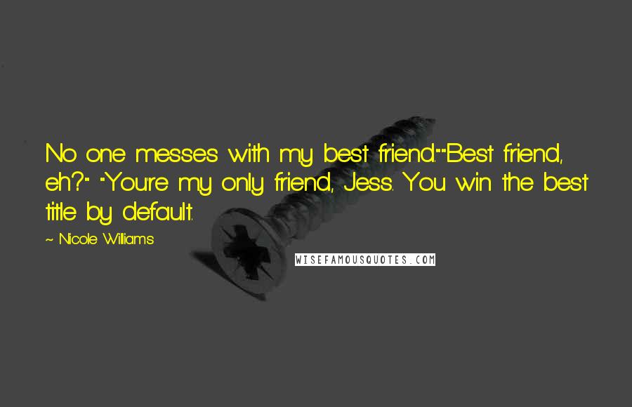 Nicole Williams Quotes: No one messes with my best friend.""Best friend, eh?" "You're my only friend, Jess. You win the best title by default.