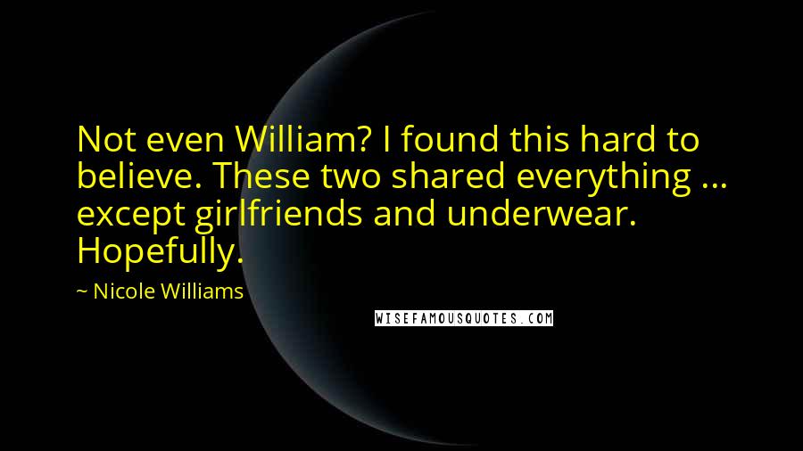 Nicole Williams Quotes: Not even William? I found this hard to believe. These two shared everything ... except girlfriends and underwear. Hopefully.