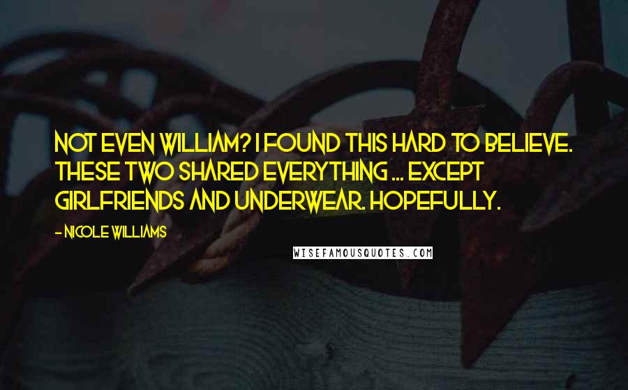 Nicole Williams Quotes: Not even William? I found this hard to believe. These two shared everything ... except girlfriends and underwear. Hopefully.