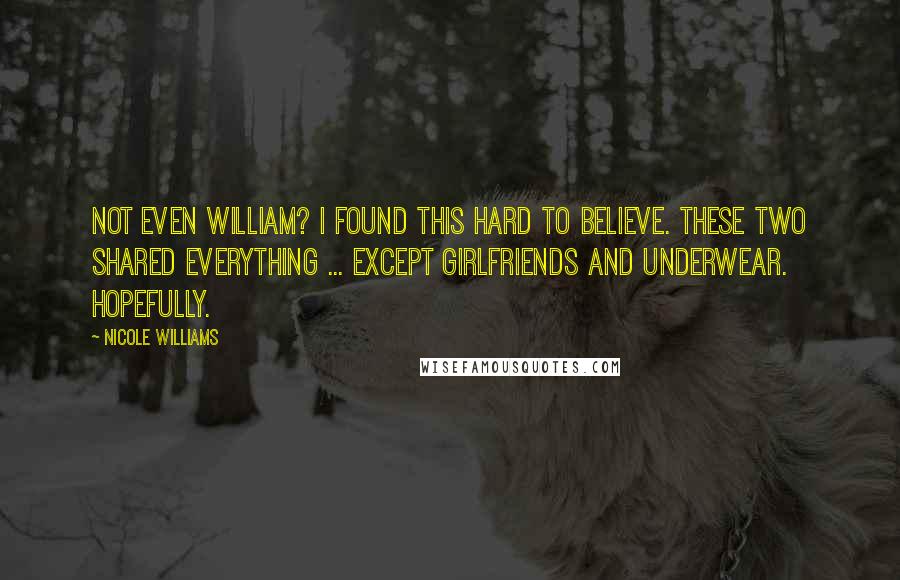 Nicole Williams Quotes: Not even William? I found this hard to believe. These two shared everything ... except girlfriends and underwear. Hopefully.