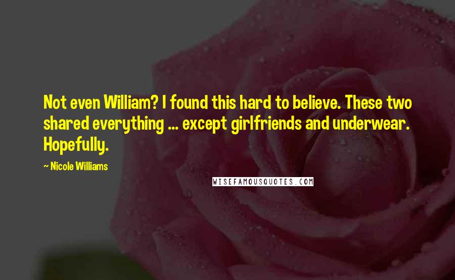 Nicole Williams Quotes: Not even William? I found this hard to believe. These two shared everything ... except girlfriends and underwear. Hopefully.