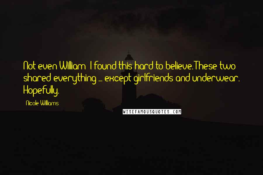 Nicole Williams Quotes: Not even William? I found this hard to believe. These two shared everything ... except girlfriends and underwear. Hopefully.