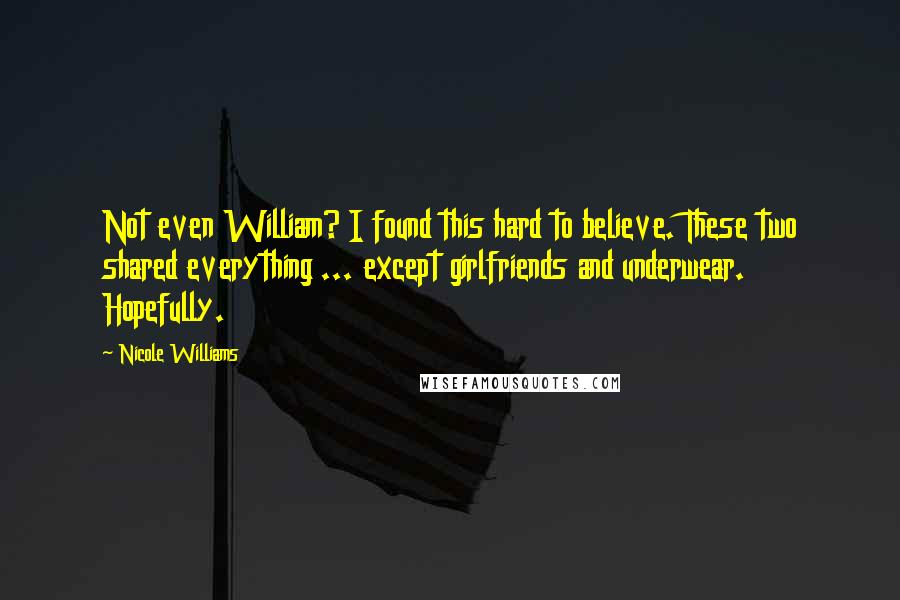 Nicole Williams Quotes: Not even William? I found this hard to believe. These two shared everything ... except girlfriends and underwear. Hopefully.