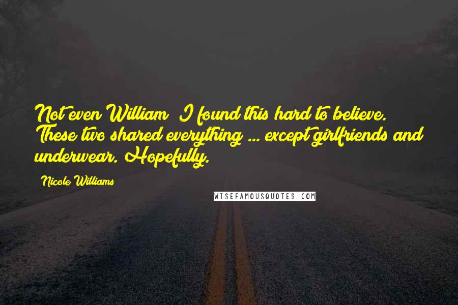 Nicole Williams Quotes: Not even William? I found this hard to believe. These two shared everything ... except girlfriends and underwear. Hopefully.