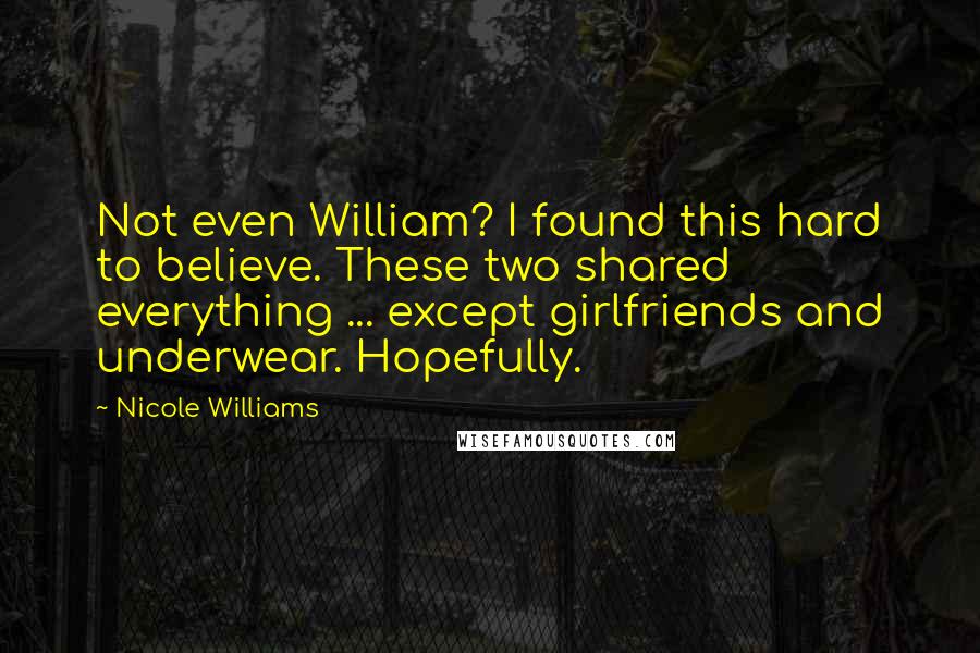 Nicole Williams Quotes: Not even William? I found this hard to believe. These two shared everything ... except girlfriends and underwear. Hopefully.