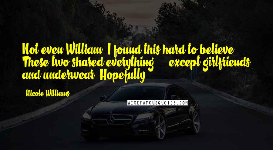 Nicole Williams Quotes: Not even William? I found this hard to believe. These two shared everything ... except girlfriends and underwear. Hopefully.