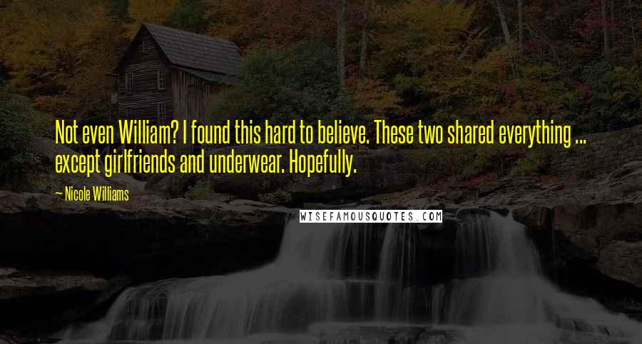 Nicole Williams Quotes: Not even William? I found this hard to believe. These two shared everything ... except girlfriends and underwear. Hopefully.